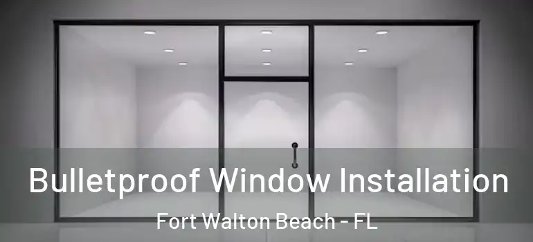  Bulletproof Window Installation Fort Walton Beach - FL