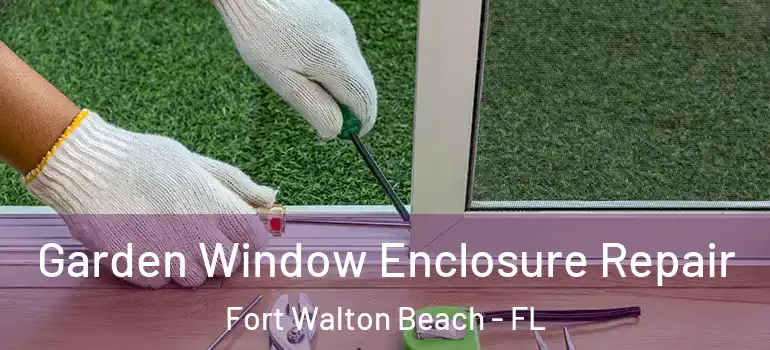  Garden Window Enclosure Repair Fort Walton Beach - FL