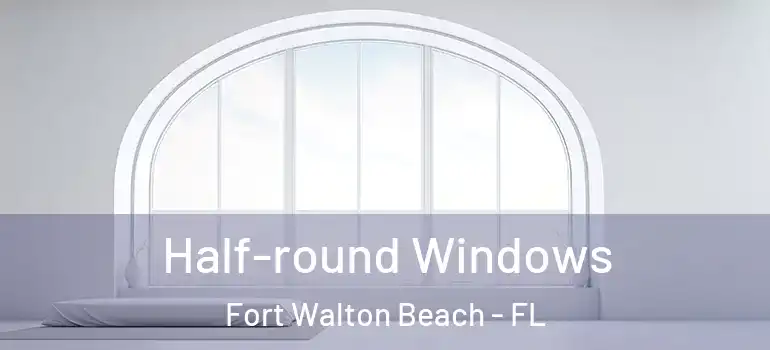  Half-round Windows Fort Walton Beach - FL